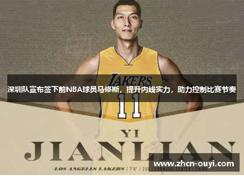 深圳队宣布签下前NBA球员马修斯，提升内线实力，助力控制比赛节奏