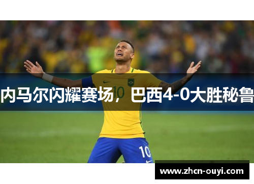 内马尔闪耀赛场，巴西4-0大胜秘鲁