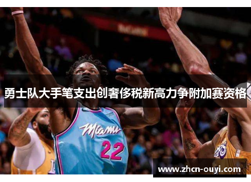 勇士队大手笔支出创奢侈税新高力争附加赛资格