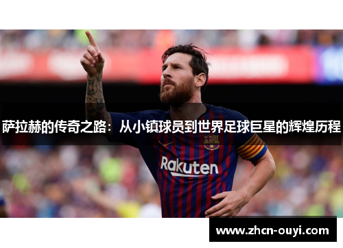 萨拉赫的传奇之路：从小镇球员到世界足球巨星的辉煌历程