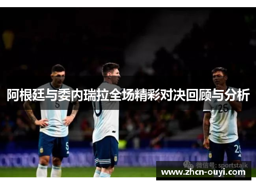 阿根廷与委内瑞拉全场精彩对决回顾与分析
