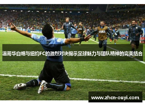 温哥华白帽与纽约FC的激烈对决揭示足球魅力与团队精神的完美结合