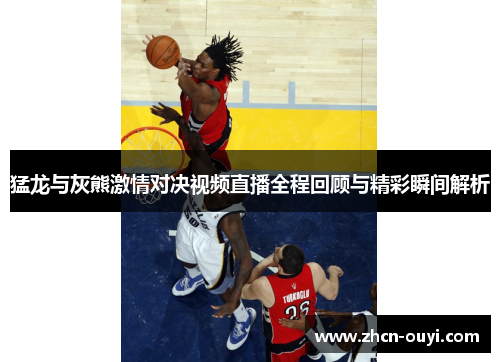 猛龙与灰熊激情对决视频直播全程回顾与精彩瞬间解析